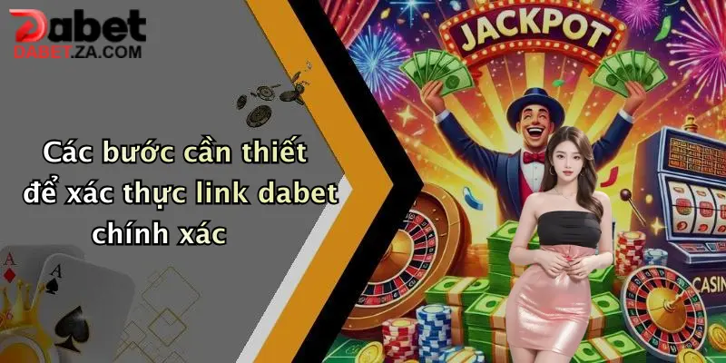Các bước cần thiết để xác thực link dabet chính xác