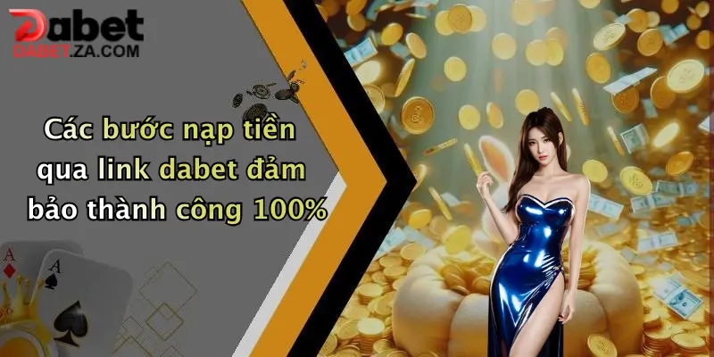 Các bước nạp tiền qua link dabet đảm bảo thành công 100%