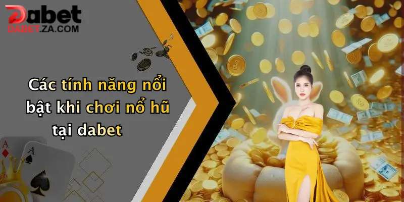 Các tính năng nổi bật khi chơi nổ hũ tại dabet