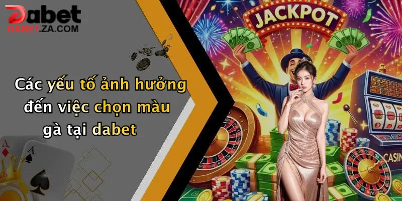 Các yếu tố ảnh hưởng đến việc chọn màu gà tại dabet