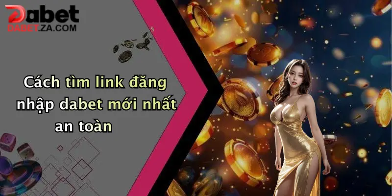 Cách tìm link đăng nhập dabet mới nhất an toàn