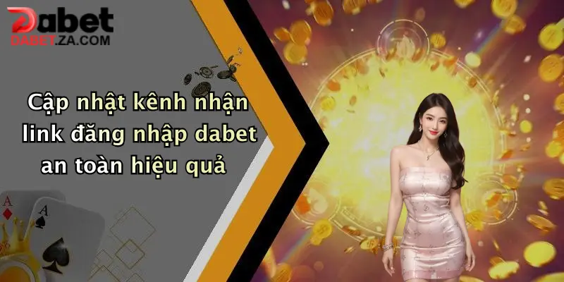 Cập nhật kênh nhận link đăng nhập dabet an toàn hiệu quả