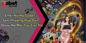 Chơi Nổ Hũ Dabet: Săn Thưởng Hấp Dẫn, Quay Hũ Mỏi Tay Cực Đã