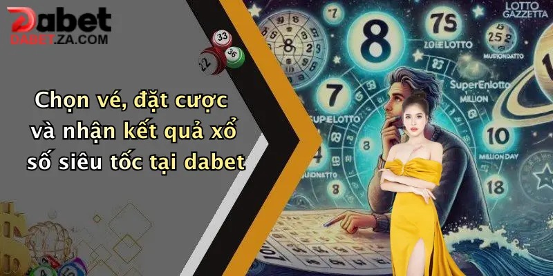 Chọn vé, đặt cược và nhận kết quả xổ số siêu tốc tại dabet