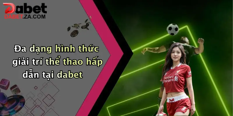 Đa dạng hình thức giải trí thể thao hấp dẫn tại dabet
