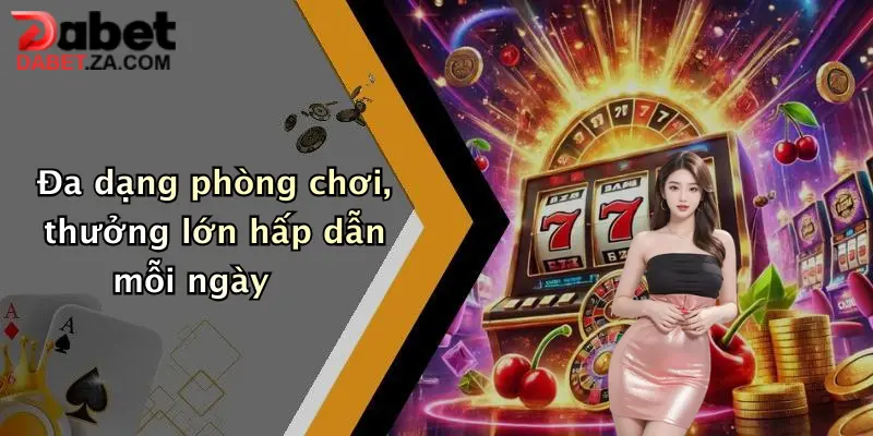 Đa dạng phòng chơi, thưởng lớn hấp dẫn mỗi ngày