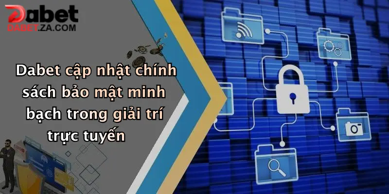 Dabet cập nhật chính sách bảo mật minh bạch trong giải trí trực tuyến
