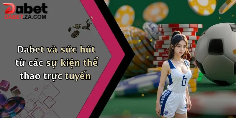 Dabet và sức hút từ các sự kiện thể thao trực tuyến