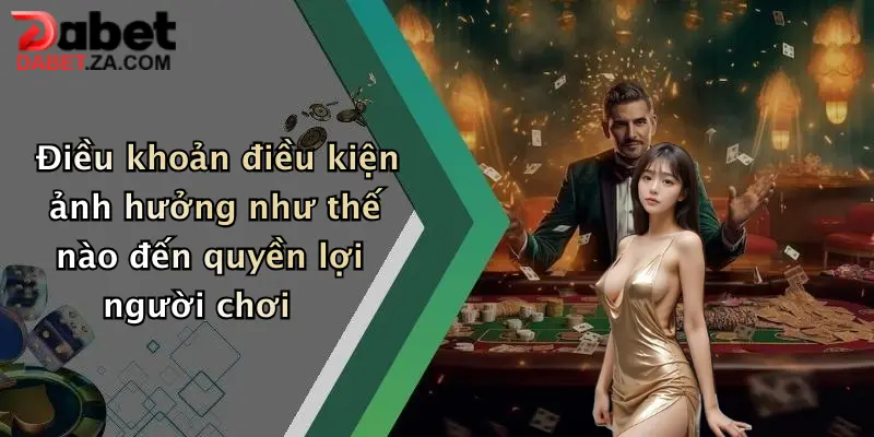 Điều khoản điều kiện ảnh hưởng như thế nào đến quyền lợi người chơi