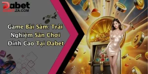 Game Bài Sâm: Trải Nghiệm Sân Chơi Đỉnh Cao Tại Dabet