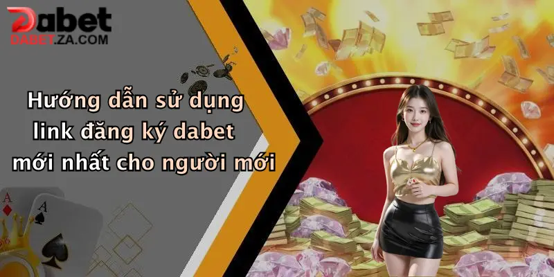 Hướng dẫn sử dụng link đăng ký dabet mới nhất cho người mới