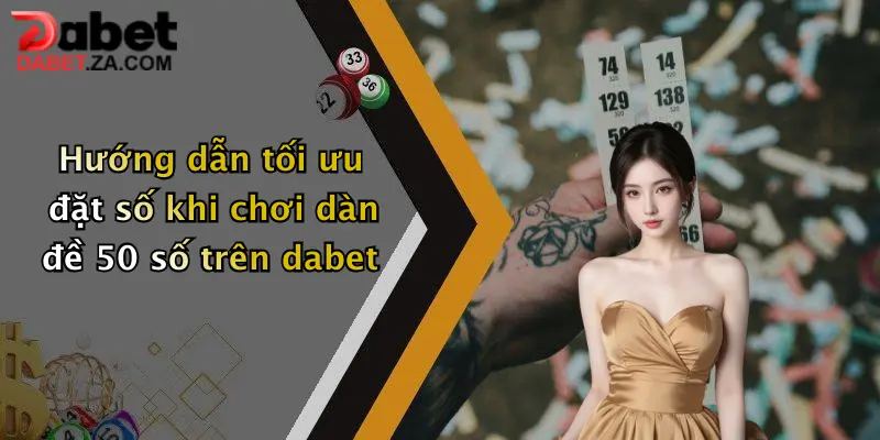 Hướng dẫn tối ưu đặt số khi chơi dàn đề 50 số trên dabet