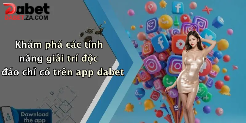 Khám phá các tính năng giải trí độc đáo chỉ có trên app dabet