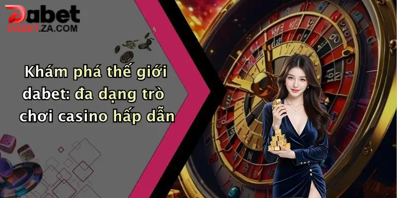 Khám phá thế giới dabet: đa dạng trò chơi casino hấp dẫn