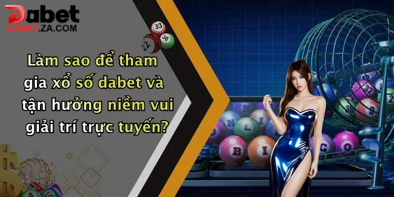 Làm sao để tham gia xổ số dabet và tận hưởng niềm vui giải trí trực tuyến?