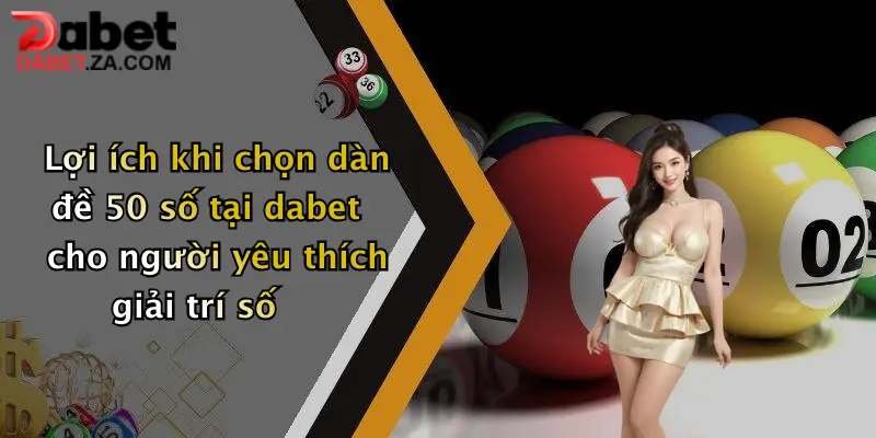 Lợi ích khi chọn dàn đề 50 số tại dabet cho người yêu thích giải trí số