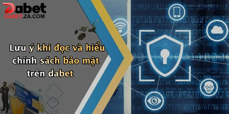 Lưu ý khi đọc và hiểu chính sách bảo mật trên dabet