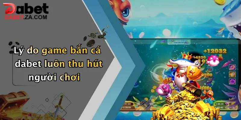 Lý do game bắn cá dabet luôn thu hút người chơi