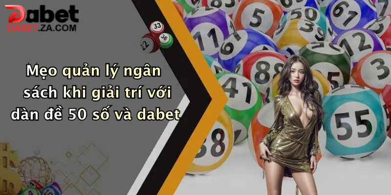 Mẹo quản lý ngân sách khi giải trí với dàn đề 50 số và dabet