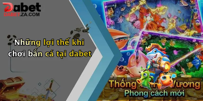 Những lợi thế khi chơi bắn cá tại dabet