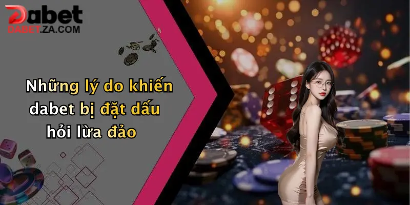 Những lý do khiến dabet bị đặt dấu hỏi lừa đảo