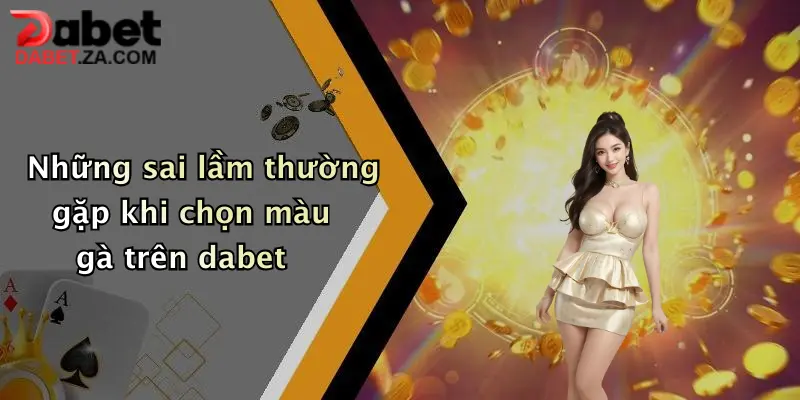 Những sai lầm thường gặp khi chọn màu gà trên dabet