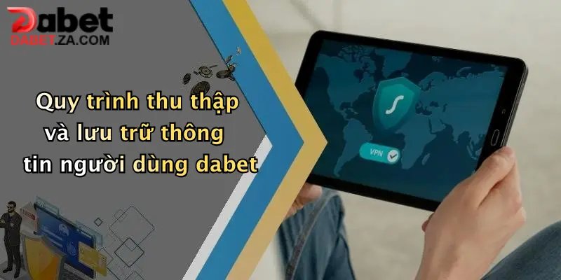 Quy trình thu thập và lưu trữ thông tin người dùng dabet
