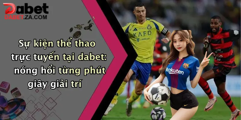 Sự kiện thể thao trực tuyến tại dabet: nóng hổi từng phút giây giải trí