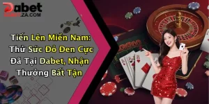 Tiến Lên Miền Nam: Thử Sức Đỏ Đen Cực Đã Tại Dabet, Nhận Thưởng Bất Tận