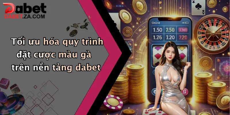 Tối ưu hóa quy trình đặt cược màu gà trên nền tảng dabet