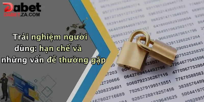 Trải nghiệm người dùng: hạn chế và những vấn đề thường gặp