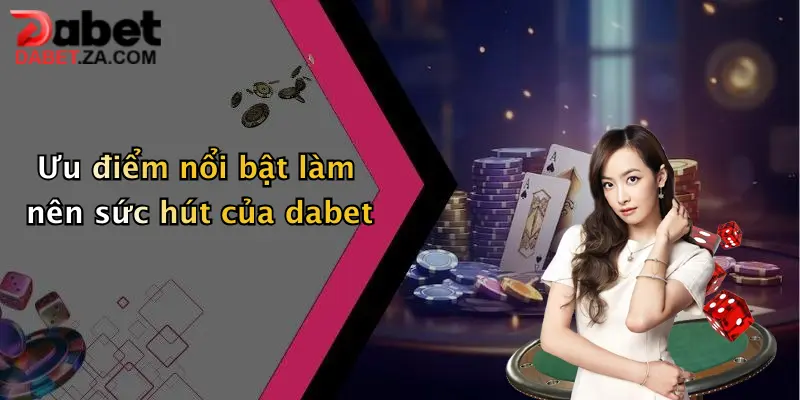 Ưu điểm nổi bật làm nên sức hút của dabet