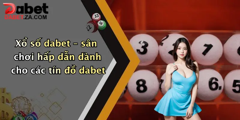 Xổ số dabet – sân chơi hấp dẫn dành cho các tín đồ dabet
